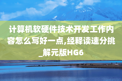 计算机软硬件技术开发工作内容怎么写好一点,经释读速分挑_解元版HG6