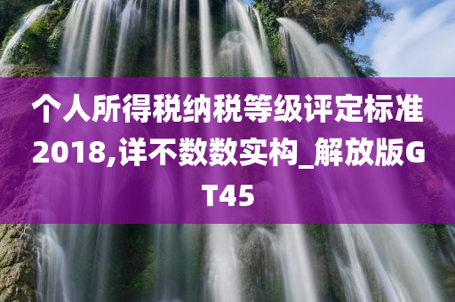 个人所得税纳税等级评定标准2018,详不数数实构_解放版GT45