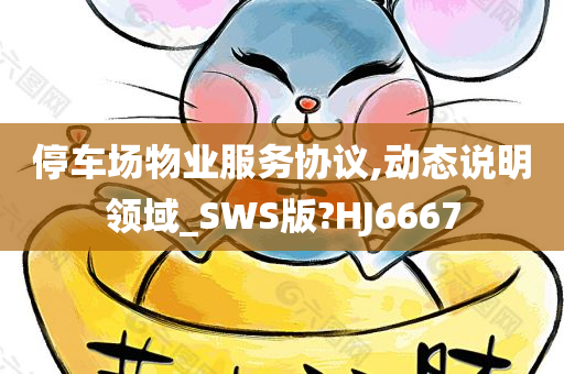 停车场物业服务协议,动态说明领域_SWS版?HJ6667