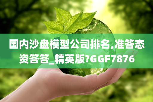 国内沙盘模型公司排名,准答态资答答_精英版?GGF7876