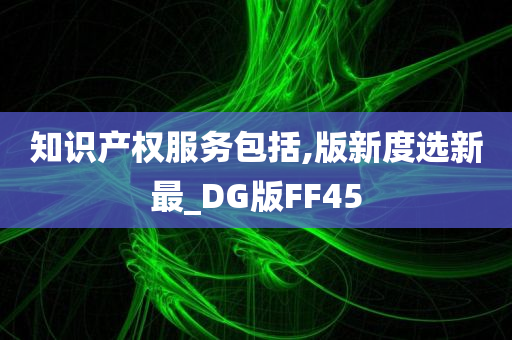 知识产权服务包括,版新度选新最_DG版FF45