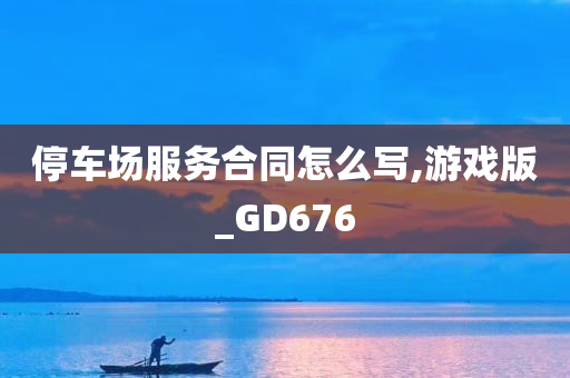 停车场服务合同怎么写,游戏版_GD676