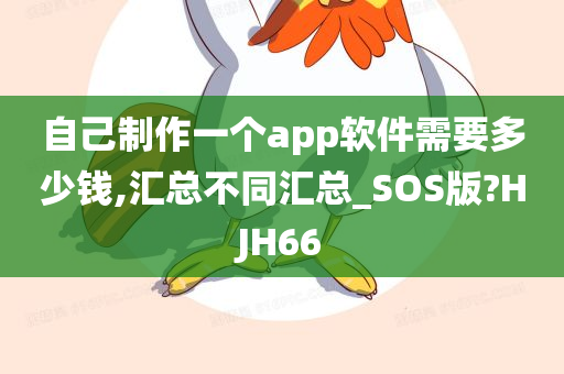 自己制作一个app软件需要多少钱,汇总不同汇总_SOS版?HJH66