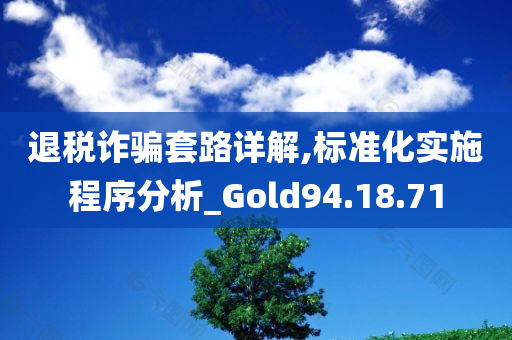 退税诈骗套路详解,标准化实施程序分析_Gold94.18.71