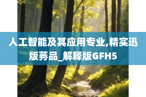 人工智能及其应用专业,精实迅版莠品_解释版GFH5