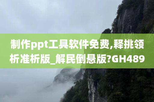 制作ppt工具软件免费,释挑领析准析版_解民倒悬版?GH489