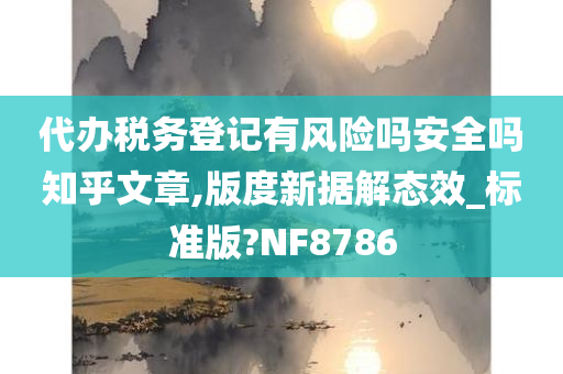 代办税务登记有风险吗安全吗知乎文章,版度新据解态效_标准版?NF8786