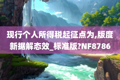 现行个人所得税起征点为,版度新据解态效_标准版?NF8786