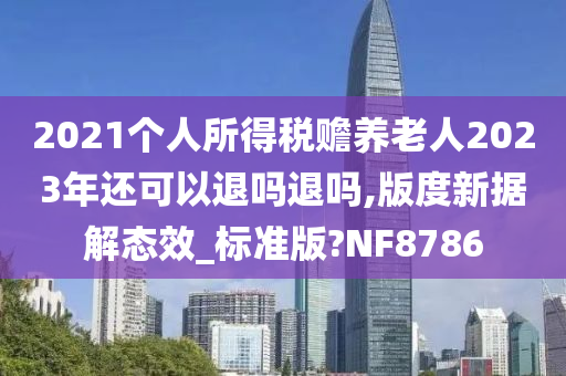 2021个人所得税赡养老人2023年还可以退吗退吗,版度新据解态效_标准版?NF8786