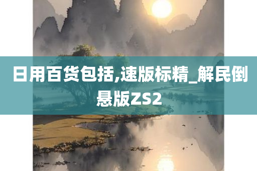 日用百货包括,速版标精_解民倒悬版ZS2