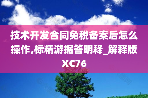 技术开发合同免税备案后怎么操作,标精游据答明释_解释版XC76