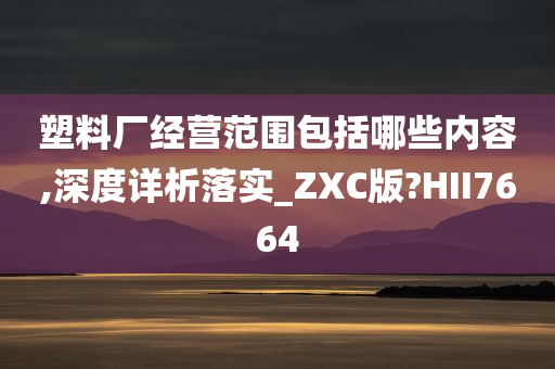 塑料厂经营范围包括哪些内容,深度详析落实_ZXC版?HII7664