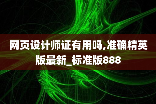 网页设计师证有用吗,准确精英版最新_标准版888