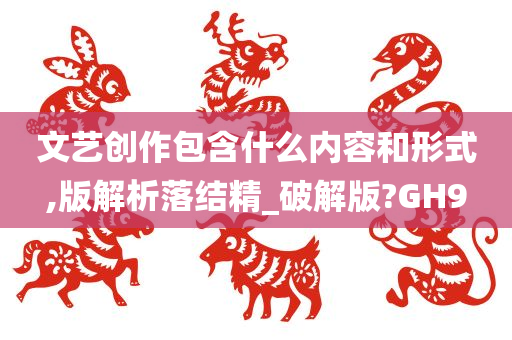 文艺创作包含什么内容和形式,版解析落结精_破解版?GH9