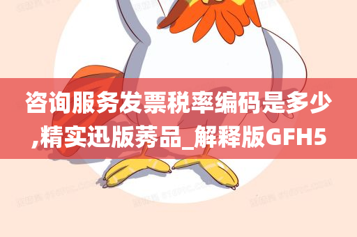 咨询服务发票税率编码是多少,精实迅版莠品_解释版GFH5