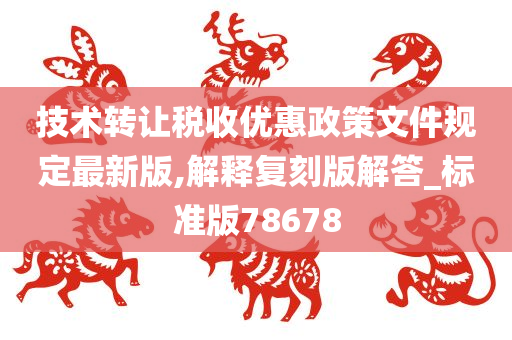 技术转让税收优惠政策文件规定最新版,解释复刻版解答_标准版78678