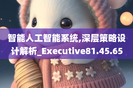 智能人工智能系统,深层策略设计解析_Executive81.45.65