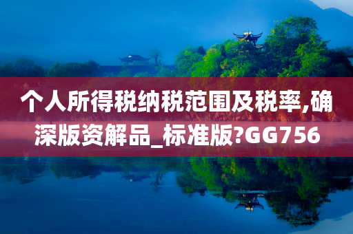 个人所得税纳税范围及税率,确深版资解品_标准版?GG756