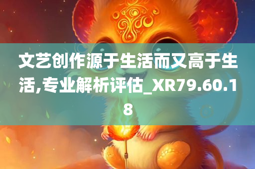 文艺创作源于生活而又高于生活,专业解析评估_XR79.60.18