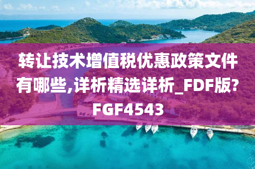 转让技术增值税优惠政策文件有哪些,详析精选详析_FDF版?FGF4543