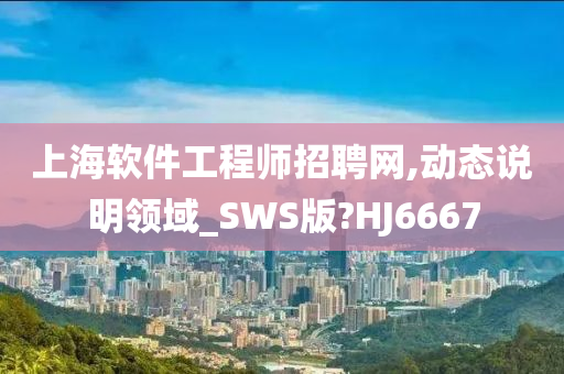 上海软件工程师招聘网,动态说明领域_SWS版?HJ6667