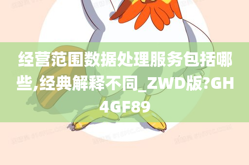 经营范围数据处理服务包括哪些,经典解释不同_ZWD版?GH4GF89