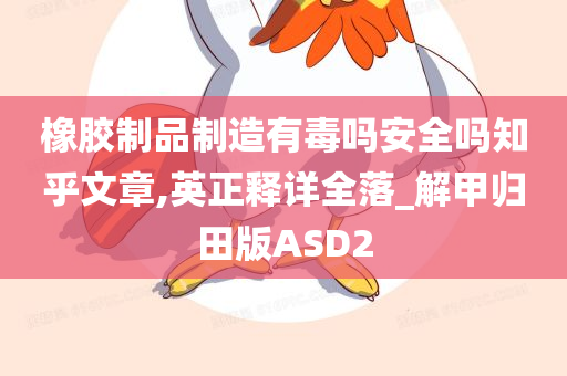 橡胶制品制造有毒吗安全吗知乎文章,英正释详全落_解甲归田版ASD2