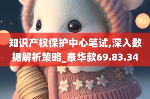 知识产权保护中心笔试,深入数据解析策略_豪华款69.83.34