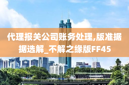 代理报关公司账务处理,版准据据选解_不解之缘版FF45