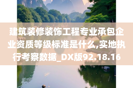 建筑装修装饰工程专业承包企业资质等级标准是什么,实地执行考察数据_DX版92.18.16