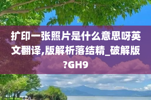 扩印一张照片是什么意思呀英文翻译,版解析落结精_破解版?GH9