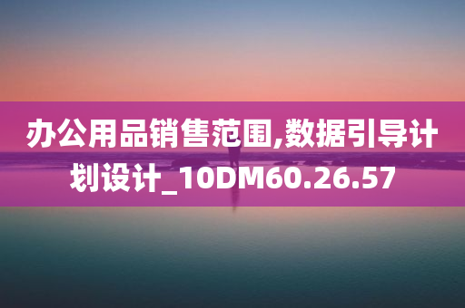 办公用品销售范围,数据引导计划设计_10DM60.26.57