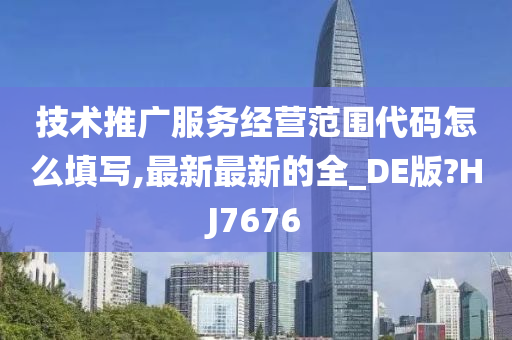 技术推广服务经营范围代码怎么填写,最新最新的全_DE版?HJ7676