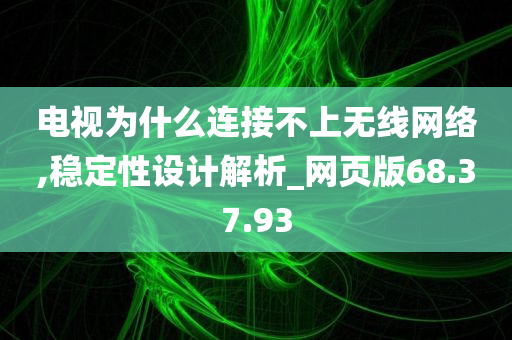 电视为什么连接不上无线网络,稳定性设计解析_网页版68.37.93