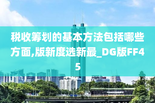 税收筹划的基本方法包括哪些方面,版新度选新最_DG版FF45