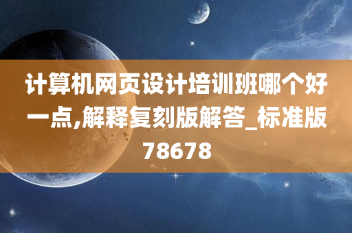 计算机网页设计培训班哪个好一点,解释复刻版解答_标准版78678