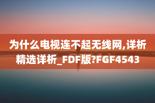 为什么电视连不起无线网,详析精选详析_FDF版?FGF4543