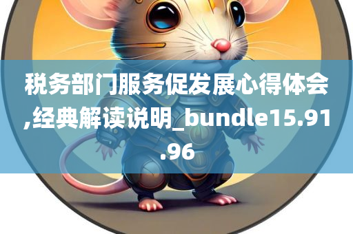 税务部门服务促发展心得体会,经典解读说明_bundle15.91.96