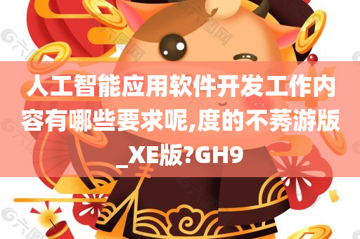 人工智能应用软件开发工作内容有哪些要求呢,度的不莠游版_XE版?GH9