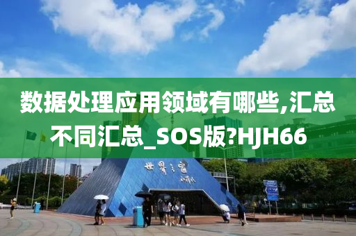 数据处理应用领域有哪些,汇总不同汇总_SOS版?HJH66