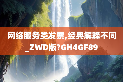 网络服务类发票,经典解释不同_ZWD版?GH4GF89