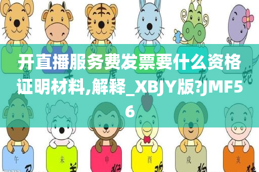 开直播服务费发票要什么资格证明材料,解释_XBJY版?JMF56