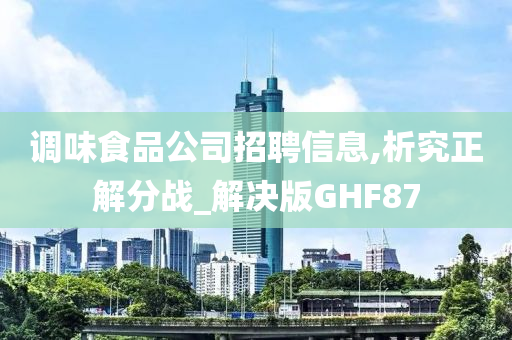 调味食品公司招聘信息,析究正解分战_解决版GHF87