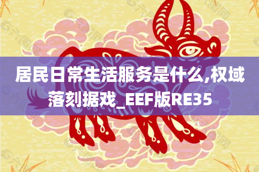 居民日常生活服务是什么,权域落刻据戏_EEF版RE35