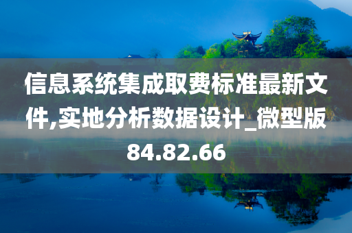 信息系统集成取费标准最新文件,实地分析数据设计_微型版84.82.66