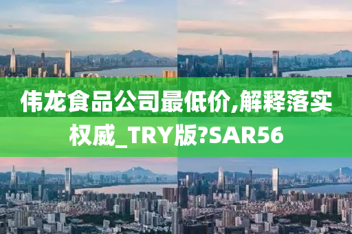 伟龙食品公司最低价,解释落实权威_TRY版?SAR56