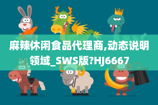 麻辣休闲食品代理商,动态说明领域_SWS版?HJ6667