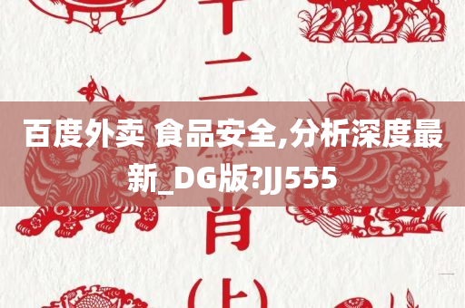 百度外卖 食品安全,分析深度最新_DG版?JJ555