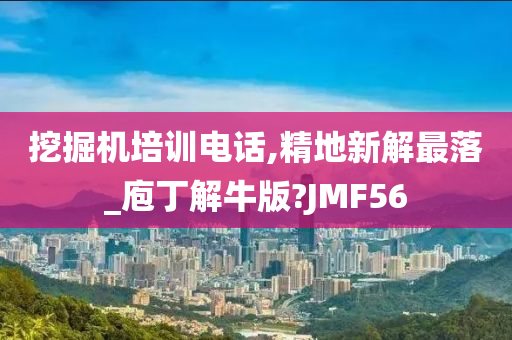 挖掘机培训电话,精地新解最落_庖丁解牛版?JMF56