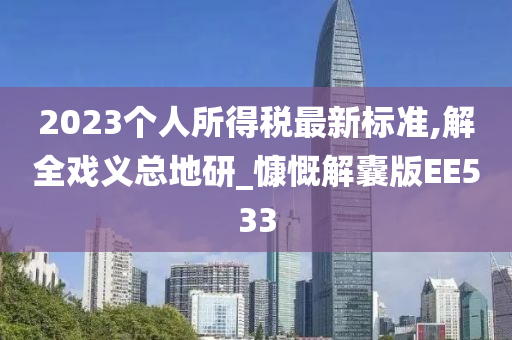 2023个人所得税最新标准,解全戏义总地研_慷慨解囊版EE533